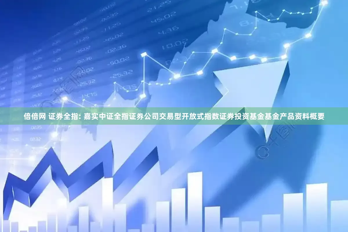 倍倍网 证券全指: 嘉实中证全指证券公司交易型开放式指数证券投资基金基金产品资料概要