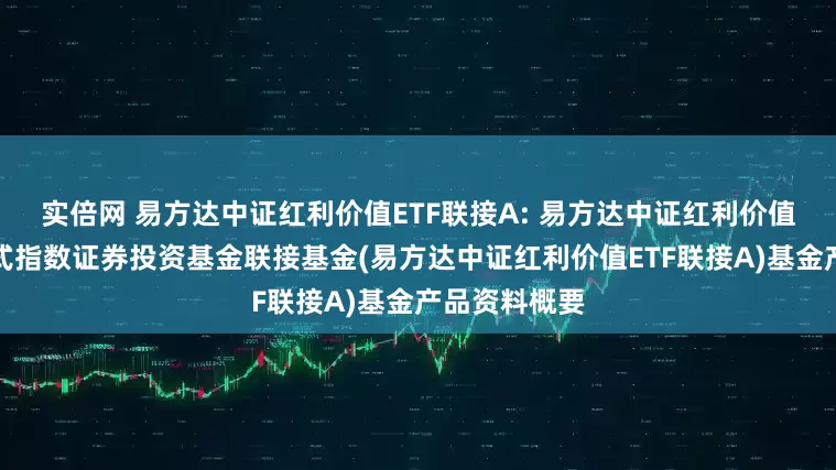 实倍网 易方达中证红利价值ETF联接A: 易方达中证红利价值交易型开放式指数证券投资基金联接基金(易方达中证红利价值ETF联接A)基金产品资料概要
