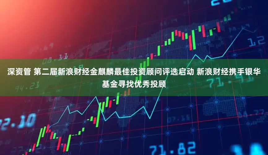 深资管 第二届新浪财经金麒麟最佳投资顾问评选启动 新浪财经携手银华基金寻找优秀投顾