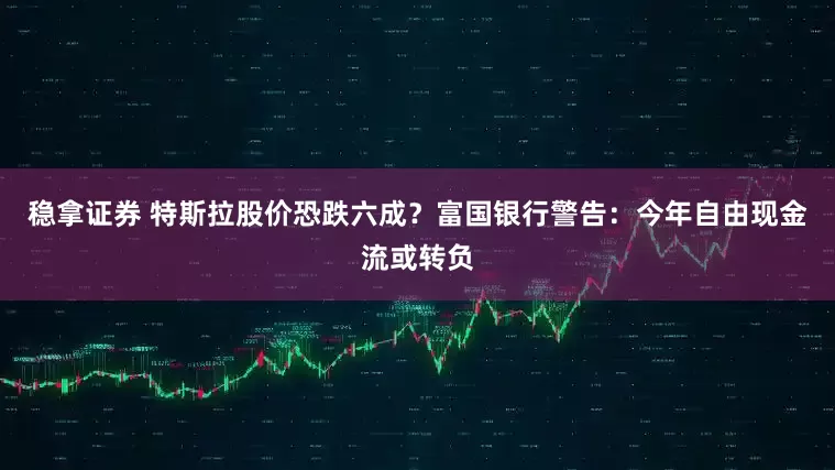 稳拿证券 特斯拉股价恐跌六成？富国银行警告：今年自由现金流或转负