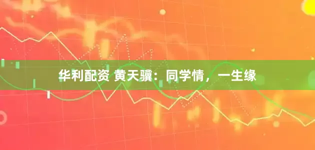 华利配资 黄天骥：同学情，一生缘