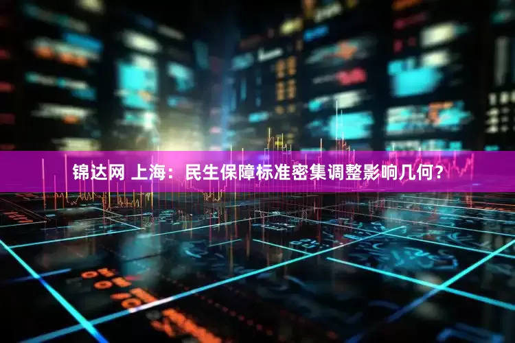 锦达网 上海：民生保障标准密集调整影响几何？