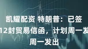 凯耀配资 特朗普：已签署12封贸易信函，计划周一发出