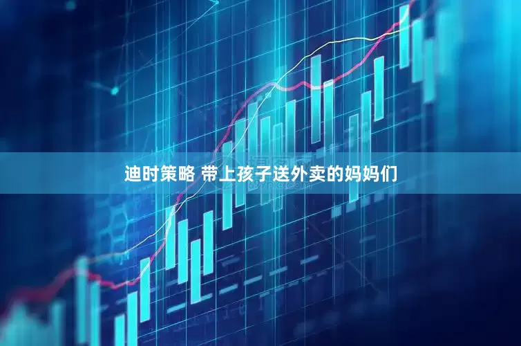 迪时策略 带上孩子送外卖的妈妈们