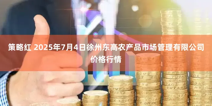 策略红 2025年7月4日徐州东高农产品市场管理有限公司价格行情