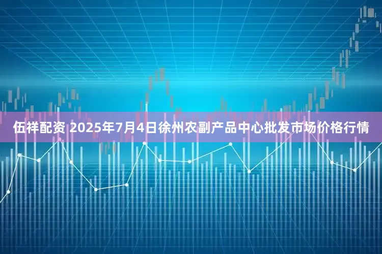 伍祥配资 2025年7月4日徐州农副产品中心批发市场价格行情