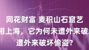 同花财富 麦积山石窟艺术展亮相上海，它为何未遭外来破坏偷盗？