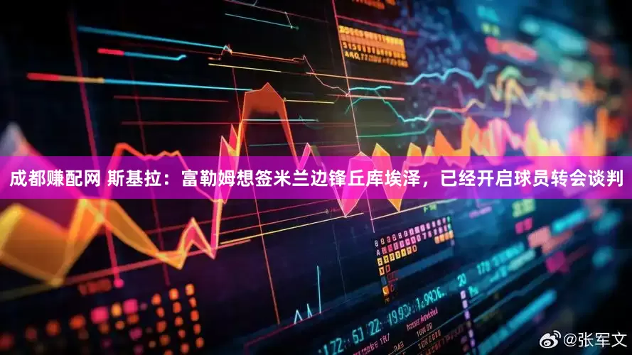 成都赚配网 斯基拉：富勒姆想签米兰边锋丘库埃泽，已经开启球员转会谈判