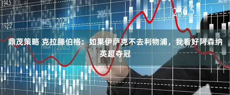 鼎茂策略 克拉滕伯格：如果伊萨克不去利物浦，我看好阿森纳英超夺冠