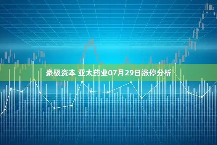 豪极资本 亚太药业07月29日涨停分析