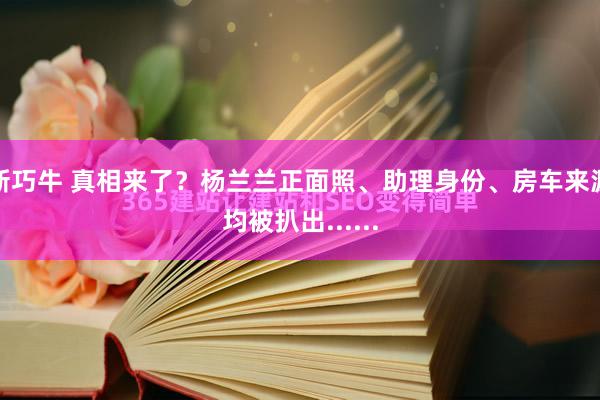 新巧牛 真相来了？杨兰兰正面照、助理身份、房车来源均被扒出......
