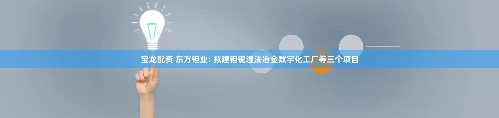 宝龙配资 东方钽业: 拟建钽铌湿法冶金数字化工厂等三个项目