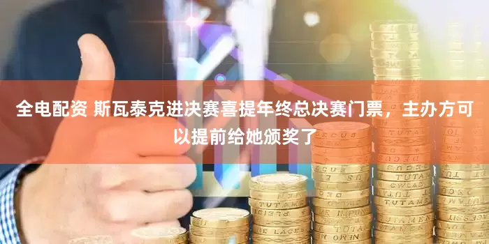全电配资 斯瓦泰克进决赛喜提年终总决赛门票，主办方可以提前给她颁奖了