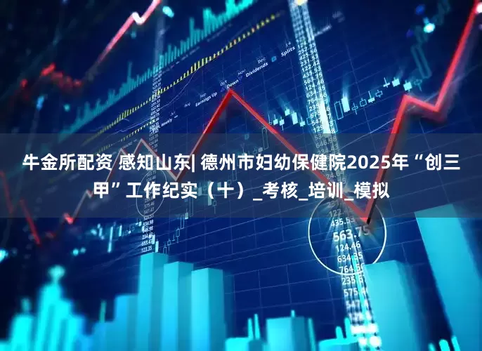 牛金所配资 感知山东| 德州市妇幼保健院2025年“创三甲”工作纪实（十）_考核_培训_模拟
