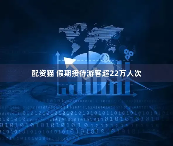 配资猫 假期接待游客超22万人次