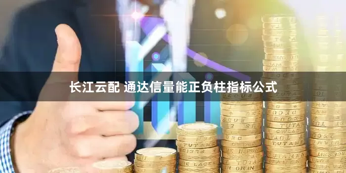 长江云配 通达信量能正负柱指标公式