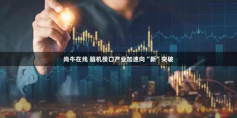 尚牛在线 脑机接口产业加速向“新”突破