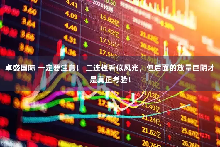 卓盛国际 一定要注意！ 二连板看似风光，但后面的放量巨阴才是真正考验！